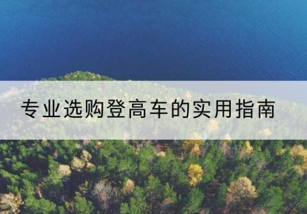 西青区电动登高车厂家推荐-专业选购登高车的实用指南