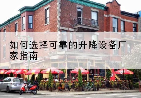 西青区电动升降机厂家-如何选择可靠的升降设备厂家指南